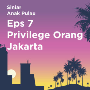 Siniar Anak Pulau Episode 7: Privilege Orang Jakarta